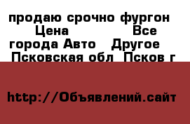 продаю срочно фургон  › Цена ­ 170 000 - Все города Авто » Другое   . Псковская обл.,Псков г.